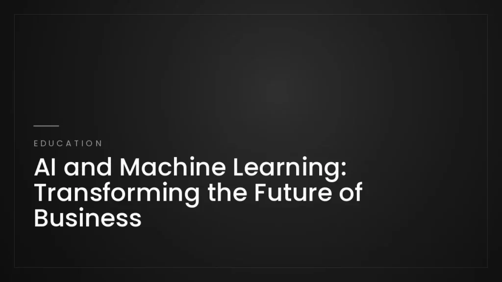 AI and Machine Learning: Transforming the Future of Business