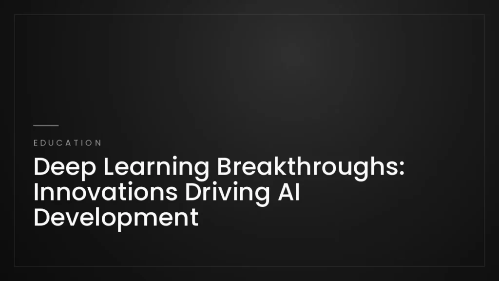 Deep Learning Breakthroughs: Innovations Driving AI Development