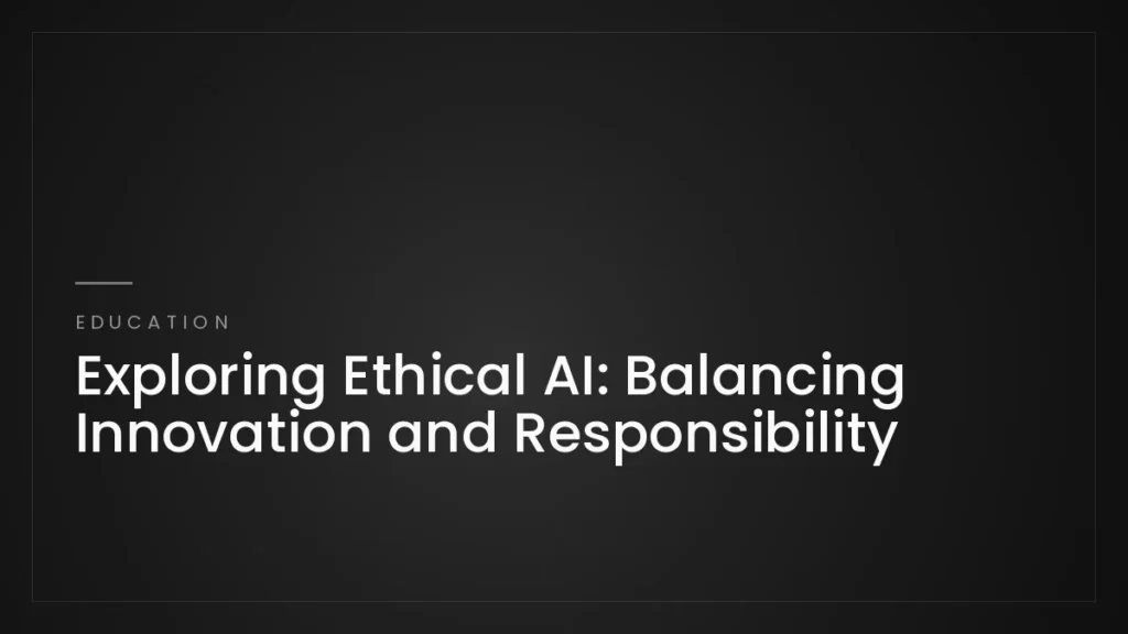 Exploring Ethical AI: Balancing Innovation and Responsibility