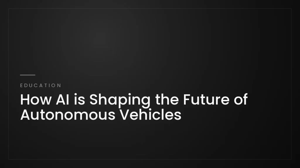 How AI is Shaping the Future of Autonomous Vehicles